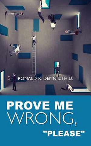 Prove Me Wrong, Please de Ronald K. Dennis Th D.