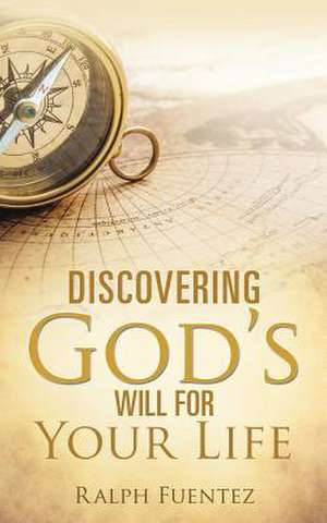 Discovering God's Will for Your Life de Ralph Fuentez