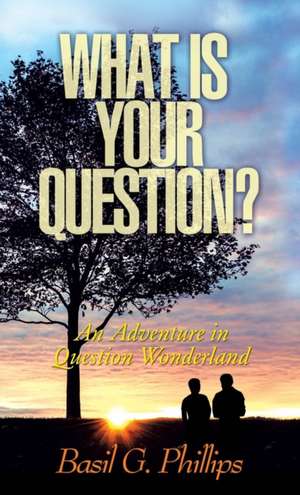 What Is Your Question? de Basil G Phillips