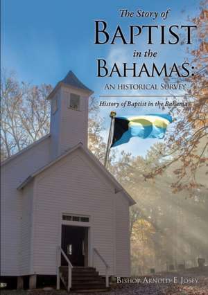 The Story of Baptist in the Bahamas: An Historical Survey de Bishop Arnold E. Josey