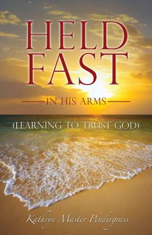 Held Fast in His Arms de Kathryn Master Pendergrass