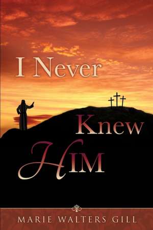 I Never Knew Him de Marie Walters Gill