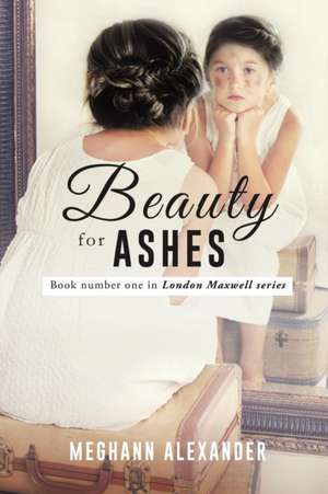 Beauty for Ashes de Meghann Alexander