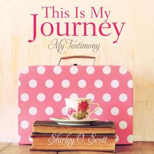 This Is My Journey de Shirley O. Scott