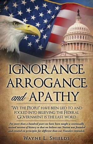 Ignorance, Arrogance, and Apathy de Wayne L. Shields