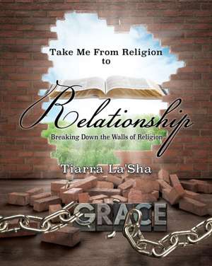 Take Me from Religion to Relationship de Tiarra La'sha