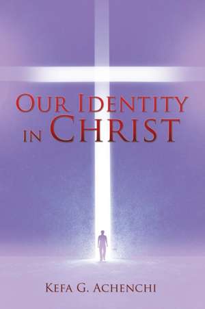 Our Identity in Christ de Kefa G. Achenchi