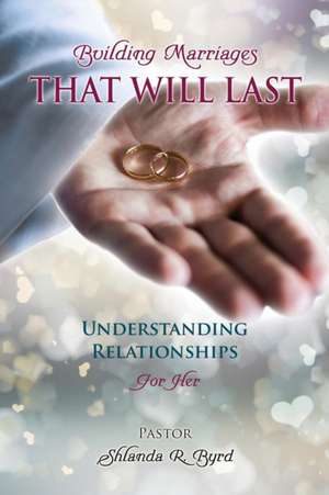 Building Marriages That Will Last de Pastor Shlanda R. Byrd