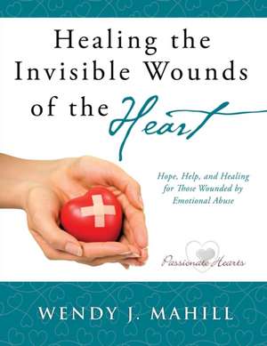 Healing the Invisible Wounds of the Heart de Wendy J. Mahill