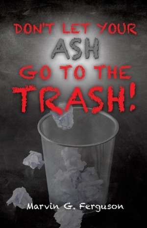 Don't Let Your Ash Go to the Trash! de Marvin G. Ferguson