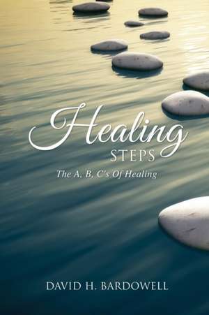 Healing Steps: The A, B, C's Of Healing de David H. Bardowell