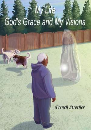 My Life, God's Grace and My Visions de French Strother