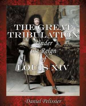 The Great Tribulation Under the Reign of Louis XIV de Daniel Pelissier