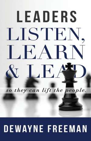 Leaders Listen, Learn and Lead de Dewayne Freeman