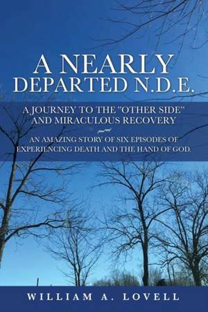 A Nearly Departed N.D.E.: A Journey to the "Other Side" and Miraculous Recovery de William a. Lovell