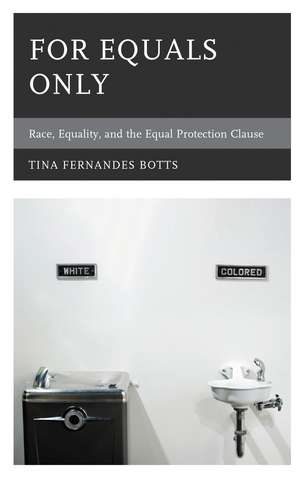 For Equals Only: Race, Equality, and the Equal Protection Clause de Tina Fernandes Botts