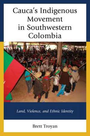 Cauca's Indigenous Movement in Southwestern Colombia de Brett Troyan