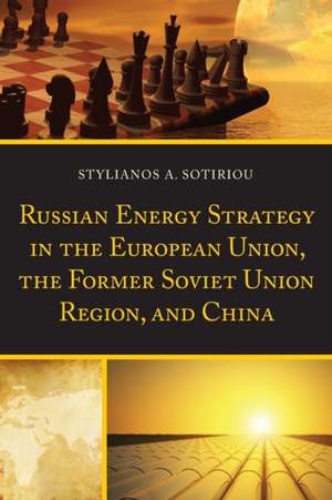 Russian Energy Strategy in the European Union, the Former Soviet Union Region, and China de Stylianos A. Sotiriou