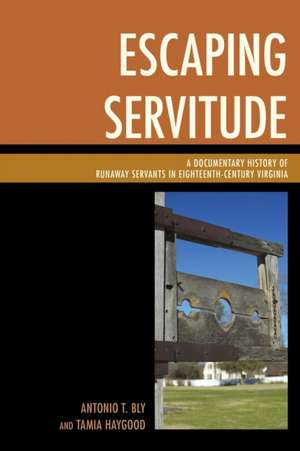 Escaping Servitude: A Documentary History of Runaway Servants in Eighteenth-Century Virginia de Antonio T. Bly