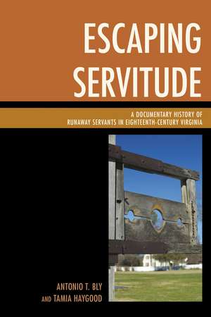 Escaping Servitude: A Documentary History of Runaway Servants in Eighteenth-Century Virginia de Antonio T. Bly