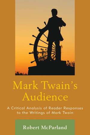 Mark Twain's Audience: A Critical Analysis of Reader Responses to the Writings of Mark Twain de Robert McParland