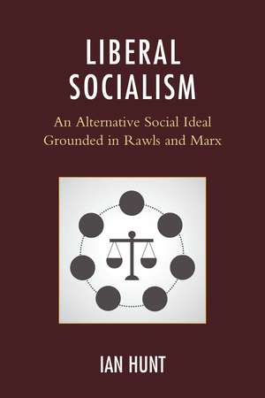 Liberal Socialism: An Alternative Social Ideal Grounded in Rawls and Marx de Ian Hunt