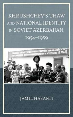 Khrushchev's Thaw and National Identity in Soviet Azerbaijan, 1954 1959 de Jamil Hasanli