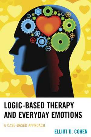 Logic-Based Therapy and Everyday Emotions de Dr. Elliot D. Cohen