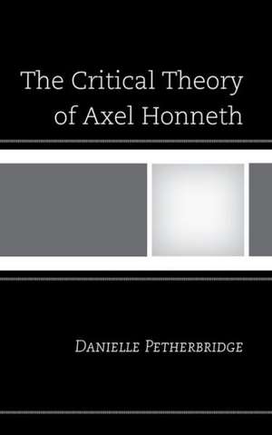 The Critical Theory of Axel Honneth de Danielle Petherbridge