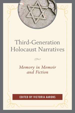 Third-Generation Holocaust Narratives: Memory in Memoir and Fiction de Victoria Aarons