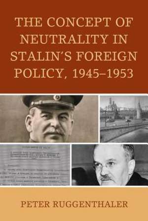 The Concept of Neutrality in Stalin's Foreign Policy, 1945 1953 de Peter Ruggenthaler