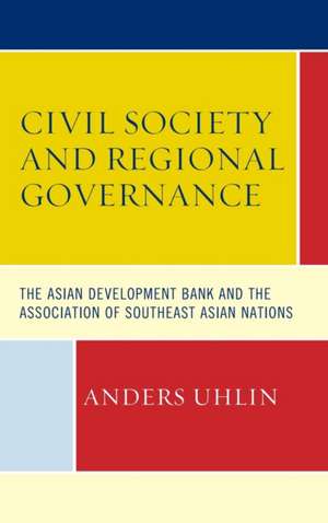 Civil Society and Regional Governance: The Asian Development Bank and the Association of Southeast Asian Nations de Anders Uhlin