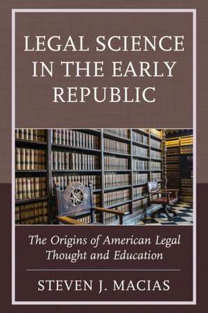 Legal Science in the Early Republic de Steven J. Macias