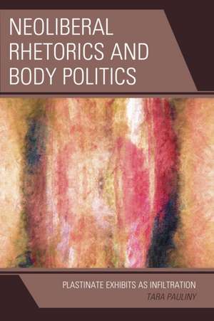 Neoliberal Rhetorics and Body Politics de Tara Pauliny