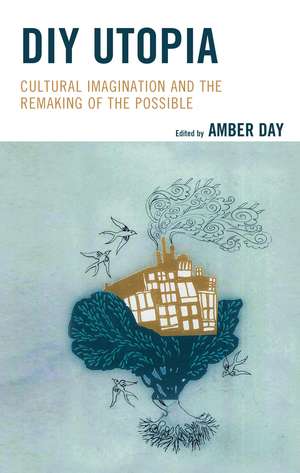 DIY Utopia: Cultural Imagination and the Remaking of the Possible de Amber Day