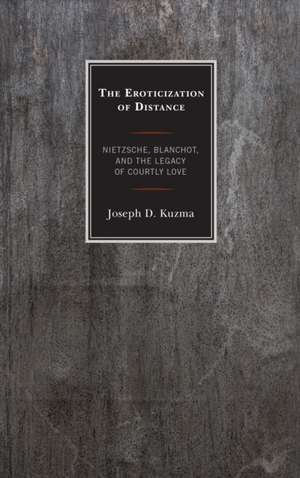 The Eroticization of Distance: Nietzsche, Blanchot, and the Legacy of Courtly Love de Joseph D. Kuzma