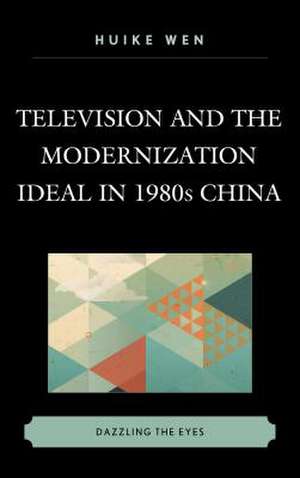 Television and the Modernization Ideal in 1980s China de Huike Wen