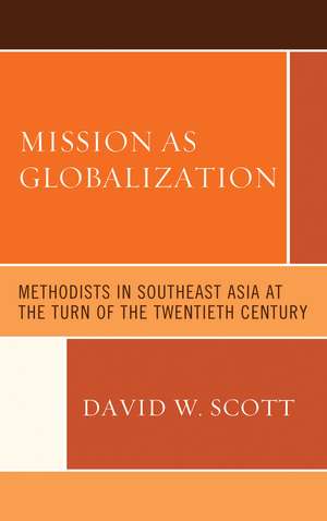 Mission as Globalization: Methodists in Southeast Asia at the Turn of the Twentieth Century de David W. Scott