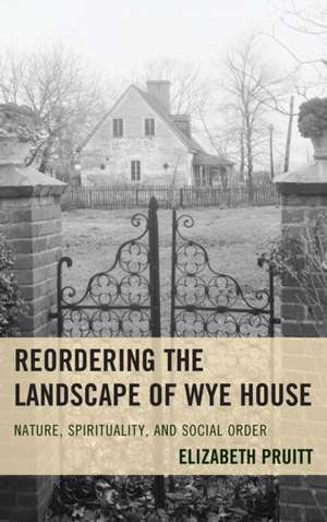 Reordering the Landscape of Wye House de Pruitt, Elizabeth