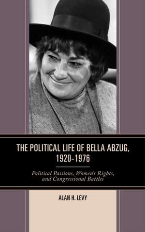 The Political Life of Bella Abzug, 1920 1976 de Alan H. Levy