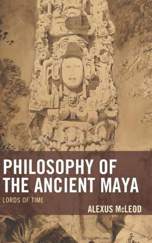 Philosophy of the Ancient Maya de Alexus McLeod