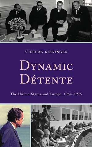 Dynamic Détente: The United States and Europe, 1964–1975 de Stephan Kieninger
