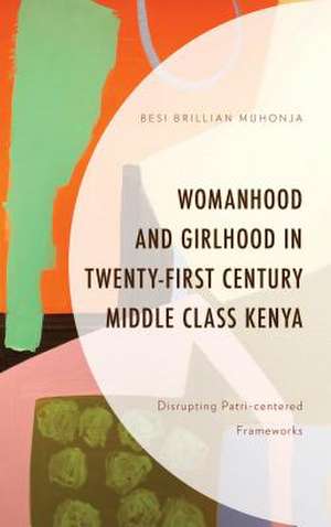 Womanhood and Girlhood in Twenty-First Century Middle Class Kenya de Besi Brillian Muhonja