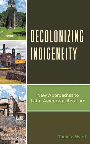 Decolonizing Indigeneity: New Approaches to Latin American Literature de Thomas Ward