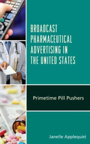 Broadcast Pharmaceutical Advertising in the United States de Janelle Applequist