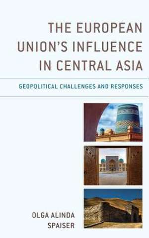 The European Union's Influence in Central Asia: Geopolitical Challenges and Responses de Olga Alinda Spaiser