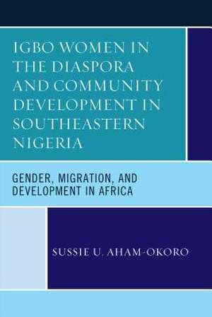 Igbo Women in the Diaspora and Community Development in Southeastern Nigeria de Sussie U Aham-Okoro