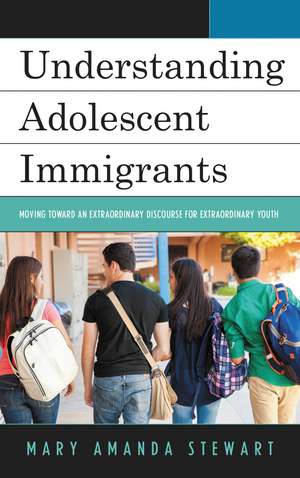 Understanding Adolescent Immigrants: Moving toward an Extraordinary Discourse for Extraordinary Youth de Mary Amanda Stewart