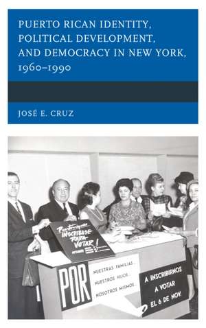 Puerto Rican Identity, Political Development, and Democracy in New York, 1960-1990 de Jose E. Cruz