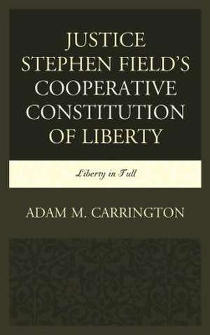 Justice Stephen Field's Cooperative Constitution of Liberty de Adam M. Carrington